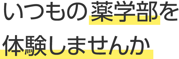 いつもの薬学部を体験しませんか